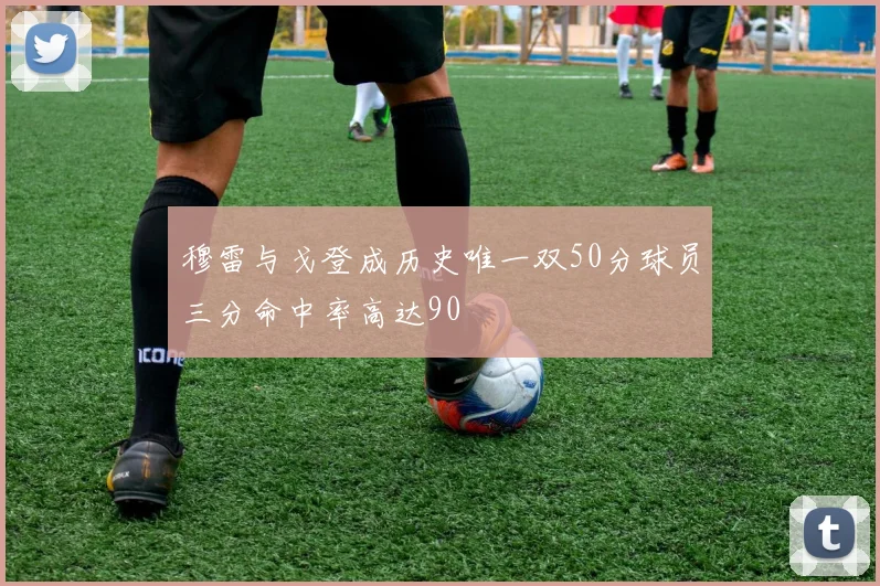 穆雷与戈登成历史唯一双50分球员三分命中率高达90