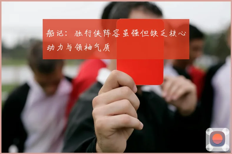 船记：独行侠阵容虽强但缺乏核心动力与领袖气质