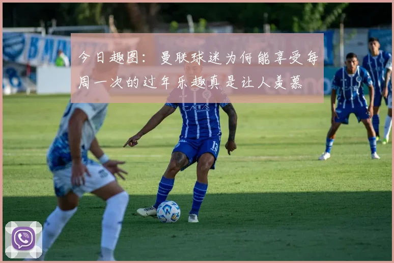 今日趣图：曼联球迷为何能享受每周一次的过年乐趣真是让人羡慕