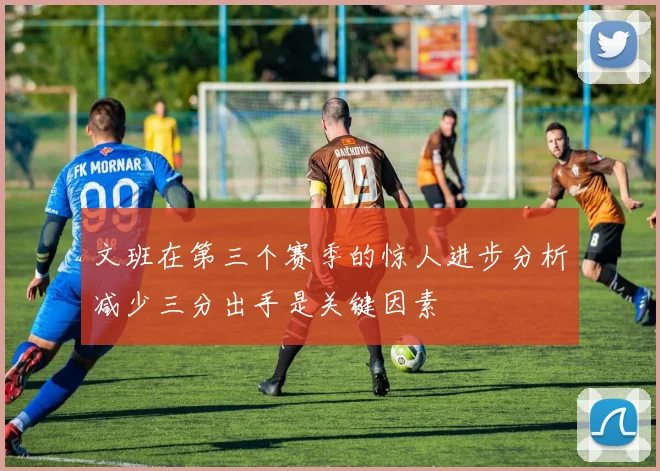文班在第三个赛季的惊人进步分析减少三分出手是关键因素