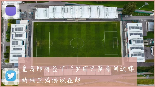 皇马即将签下16岁前巴萨青训边锋纳纳正式协议在即