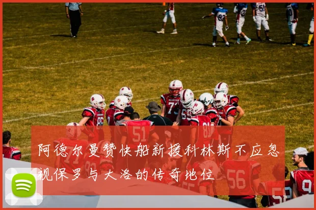 阿德尔曼赞快船新援科林斯不应忽视保罗与大洛的传奇地位