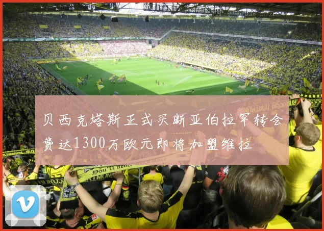 贝西克塔斯正式买断亚伯拉罕转会费达1300万欧元即将加盟维拉