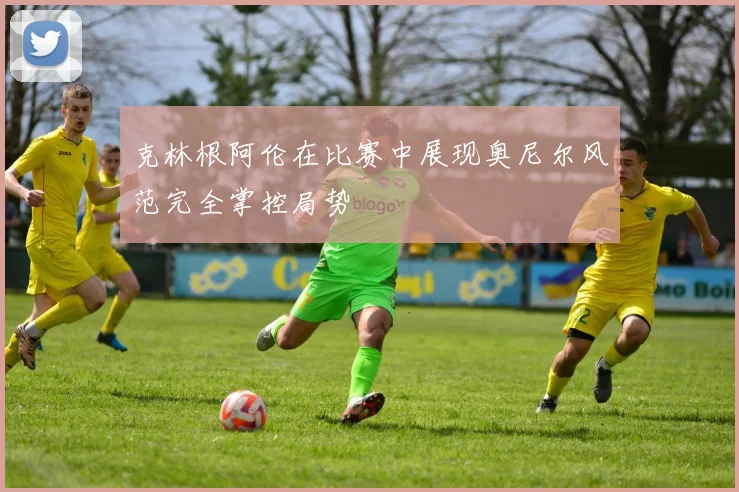 克林根阿伦在比赛中展现奥尼尔风范完全掌控局势
