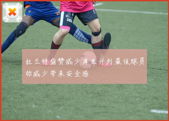 杜兰特盛赞威少库里并列最佳球员称威少带来安全感
